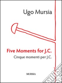 Five moments for J. C.-Cinque momenti per J. C. libro di Mursia Ugo