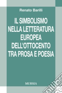 Il simbolismo nella letteratura europea dell'Ottocento tra prosa e poesia libro di Barilli Renato