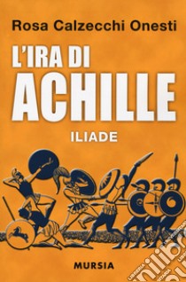 L'ira di Achille. Iliade libro di Calzecchi Onesti Rosa