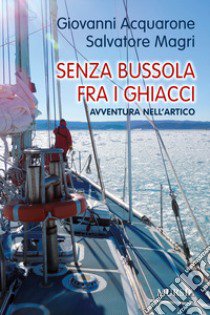 Senza bussola fra i ghiacci. Avventura nell'Artico libro di Acquarone Giovanni; Magri Salvatore