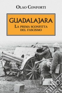 Guadalajara. La prima sconfitta del fascismo libro di Conforti Olao