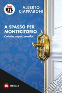 A spasso per Montecitorio. Curiosità, segreti, aneddoti libro di Ciapparoni Alberto