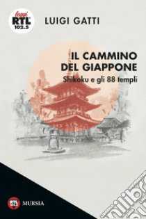 Il cammino del Giappone. Shikoku e gli 88 templi libro di Gatti Luigi