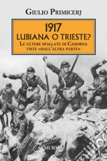 1917 Lubiana o Trieste? Le ultime spallate di Cadorna viste «dall'altra parte» libro di Primicerj Giulio