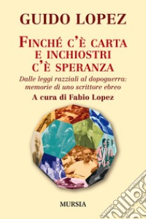 Finché c'è carta e inchiostri c'è speranza. Dalle leggi razziali al dopoguerra: memorie di uno scrittore ebreo libro di Lopez Guido; Lopez F. (cur.)