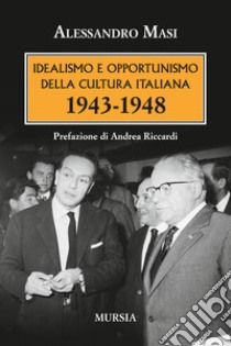 Idealismo e opportunismo della cultura italiana. 1943-1948 libro di Masi Alessandro