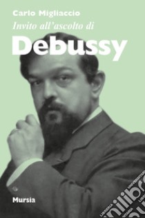 Invito all'ascolto di Debussy libro di Migliaccio Carlo