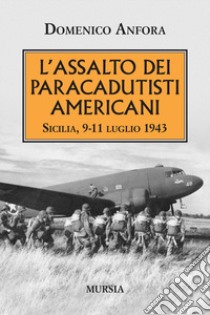 L'assalto dei paracadutisti americani. Sicilia , 9-11 luglio 1943 libro di Anfora Domenico