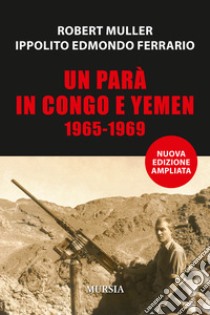 Un parà in Congo e Yemen 1965-1969 libro di Muller Robert; Ferrario Ippolito Edmondo