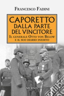 Caporetto dalla parte del vincitore. Il generale Otto von Below e il suo diario inedito libro di Fadini Francesco