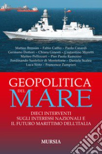 Geopolitica del mare. Dieci interventi sugli interessi nazionali e il futuro marittimo dell'Italia libro