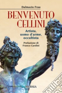 Benvenuto Cellini. Artista, uomo d'arme, occultista libro di Frau Dalmazio