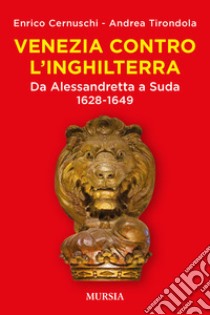 Venezia contro l'Inghilterra. Da Alessandretta a Suda 1628-1649 libro di Cernuschi Enrico; Tirondola Andrea