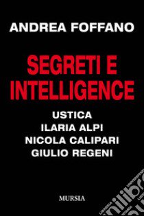 Segreti e intelligence. Ustica, Ilaria Alpi, Nicola Calipari, Giulio Regeni libro di Foffano Andrea