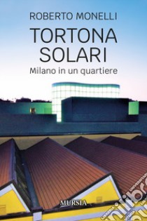 Tortona Solari. Milano in un quartiere libro di Monelli Roberto