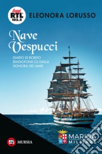 Nave Vespucci. Diario di bordo (radiofonico) dalla signora dei mari libro di Lorusso Eleonora