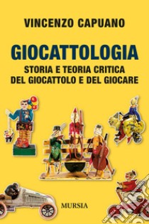 Giocattologia. Storia e teoria critica del giocattolo e del giocare libro di Capuano Vincenzo