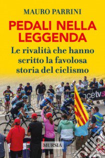 Pedali nella leggenda. Le rivalità che hanno scritto la favolosa storia del ciclismo libro di Parrini Mauro