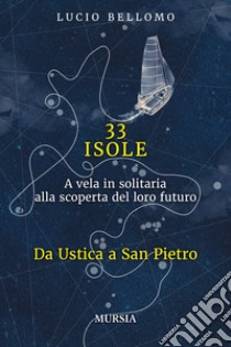 33 isole. A vela in solitaria alla scoperta del loro futuro. Vol. 1: Da Ustica a San Pietro libro di Bellomo Lucio