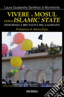 Vivere a Mosul con l'Islamic State. Efficienza e brutalità del califfato libro di Quadarella Sanfelice di Monteforte Laura