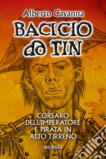 Bacicio do Tin. Corsaro dell'imperatore e pirata in alto Tirreno libro di Cavanna Alberto