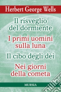 Il risveglio del dormiente-I primi uomini sulla luna-Il cibo degli Dèi-Nei giorni della cometa libro di Wells Herbert George