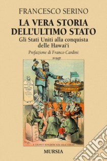 La vera storia dell'ultimo Stato. Gli Stati Uniti alla conquista delle Hawai'i libro di Serino Francesco