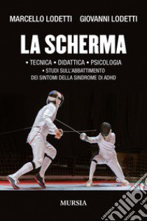 La scherma. Tecnica, didattica, psicologia, studi sull'abbattimento dei sintomi della sindrome di ADHD libro di Lodetti Marcello; Lodetti Giovanni