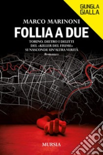 Follia a due. Torino. Dietro i delitti del «Killer del fiume» si nasconde un'altra verità libro di Marinoni Marco