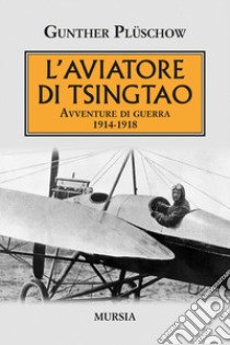 L'aviatore di Tsingtao. Avventure di guerra 1914-1918 libro di Plüschow Gunther