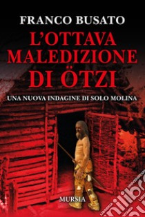 L'ottava maledizione di Ötzi. Una nuova indagine di Solo Molina libro di Busato Franco