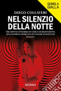 Nel silenzio della notte. Tre donne invisibili in cerca di redenzione. Una Livorno sporcata di sangue innocente libro di Collaveri Diego