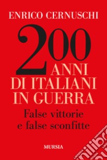 200 anni di italiani in guerra. False vittorie e false sconfitte libro di Cernuschi Enrico