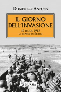 Il giorno dell'invasione. 10 luglio 1943 lo sbarco in Sicilia libro di Anfora Domenico