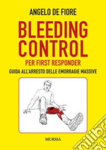 Bleeding Control per first responder. Guida all'arresto delle emorragie massive libro di De Fiore Angelo