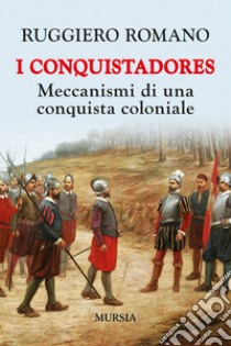 I conquistadores: meccanismi di una conquista coloniale. Nuova ediz. libro di Romano Ruggiero