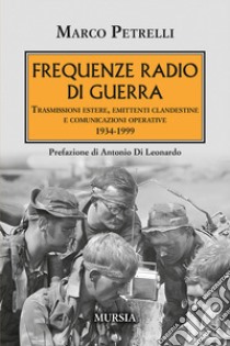 Frequenze radio di guerra. Trasmissioni estere, emittenti clandestine, comunicazioni operative 1934-1999 libro di Petrelli Marco