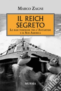 Il Reich segreto. Le basi tedesche tra l'Antartide e il Sud America libro di Zagni Marco