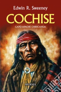 Cochise. Capo Apache Chiricahua. Nuova ediz. libro di Sweeney Edwin R.