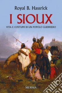 I sioux. Vita e costumi di un popolo guerriero. Nuova ediz. libro di Hassrick Royal B.