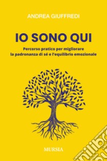 Io sono qui. Percorso pratico per migliorare la padronanza di sé e l'equilibrio emozionale libro di Giuffredi Andrea