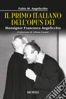 Il primo italiano dell'Opus Dei. Monsignor Francesco Angelicchio libro di Angelicchio Fabio Mario