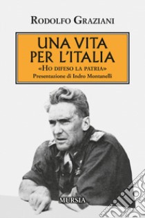 Una vita per l'Italia. «Ho difeso la patria» libro di Graziani Rudolfo