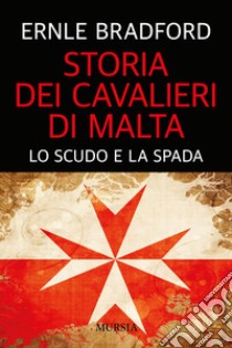 Storia dei cavalieri di Malta. Lo scudo e la spada libro di Bradford Ernle