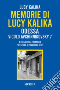 Memorie di Lucy Kalika. Odessa Vicolo Avchinnikovsky 7 libro di Kalika Lucy; Fogarollo E. (cur.)