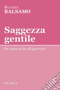 Saggezza gentile. In una scia di parole libro di Balsamo Beatrice