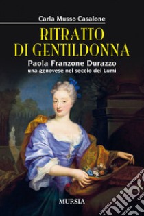 Ritratto di gentildonna. Paola Franzone Durazzo, una genovese nel secolo dei lumi libro di Musso Casalone Carla