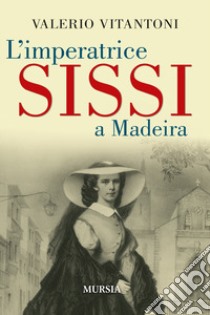 L'imperatrice Sissi a Madeira libro di Vitantoni Valerio