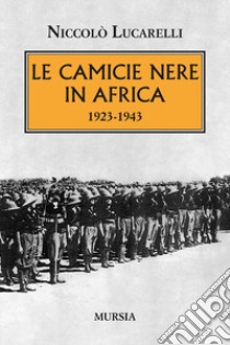 Le Camicie nere in Africa. 1923-1943 libro di Lucarelli Niccolò