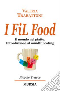 I fil food. Il mondo nel piatto. Introduzione al mindful eating libro di Trabattoni Valeria